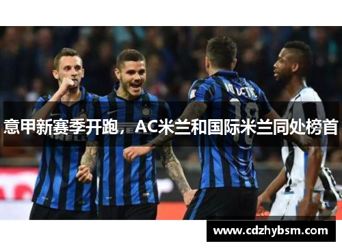 意甲新赛季开跑，AC米兰和国际米兰同处榜首