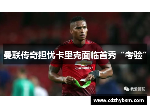 曼联传奇担忧卡里克面临首秀“考验”