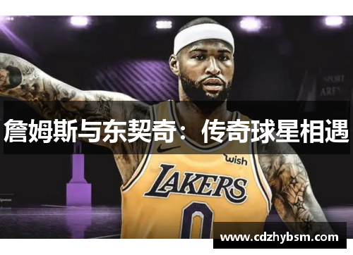 詹姆斯与东契奇：传奇球星相遇