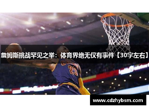 詹姆斯挑战罕见之举：体育界绝无仅有事件【30字左右】
